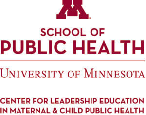 School of Public Health U of MN Center for Leadership Education in Maternal & Child Public Health, links to more information on this page.